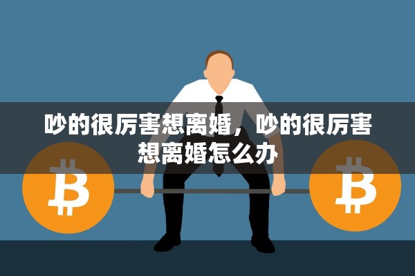 吵的很厉害想离婚，吵的很厉害想离婚怎么办