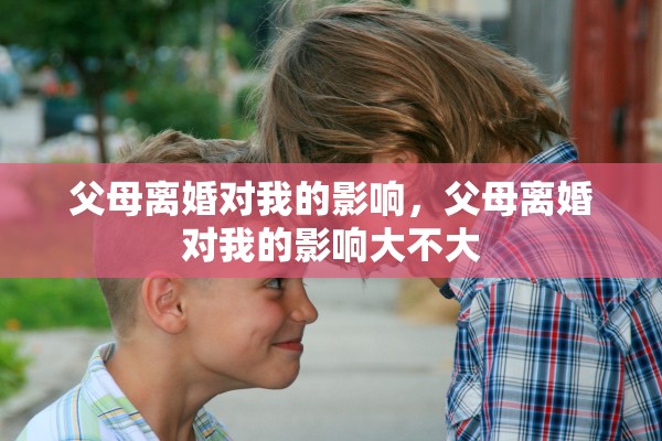 父母离婚对我的影响，父母离婚对我的影响大不大
