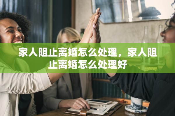 家人阻止离婚怎么处理，家人阻止离婚怎么处理好