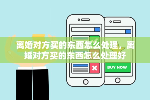 离婚对方买的东西怎么处理，离婚对方买的东西怎么处理好