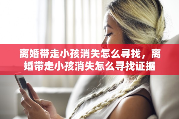 离婚带走小孩消失怎么寻找，离婚带走小孩消失怎么寻找证据