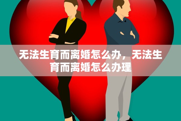 无法生育而离婚怎么办，无法生育而离婚怎么办理