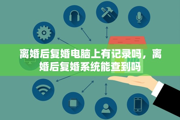 离婚后复婚电脑上有记录吗，离婚后复婚系统能查到吗