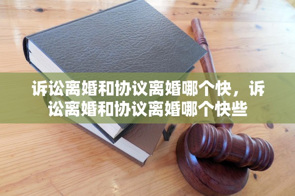 诉讼离婚和协议离婚哪个快，诉讼离婚和协议离婚哪个快些