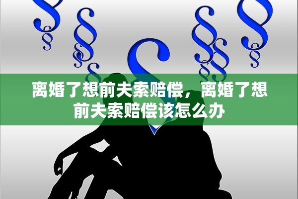 离婚了想前夫索赔偿，离婚了想前夫索赔偿该怎么办