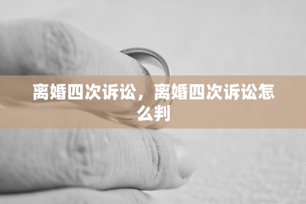离婚四次诉讼，离婚四次诉讼怎么判