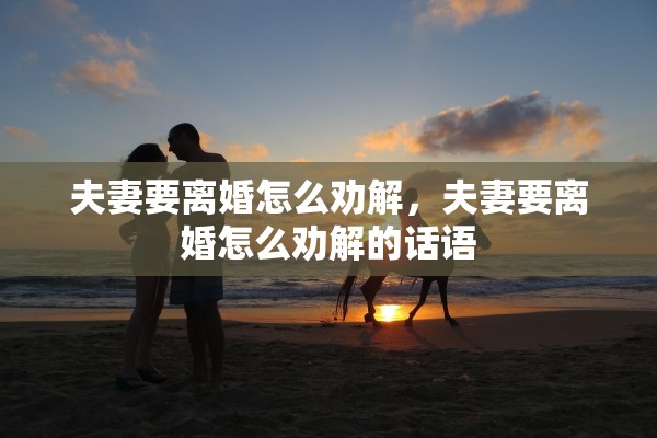 夫妻要离婚怎么劝解，夫妻要离婚怎么劝解的话语