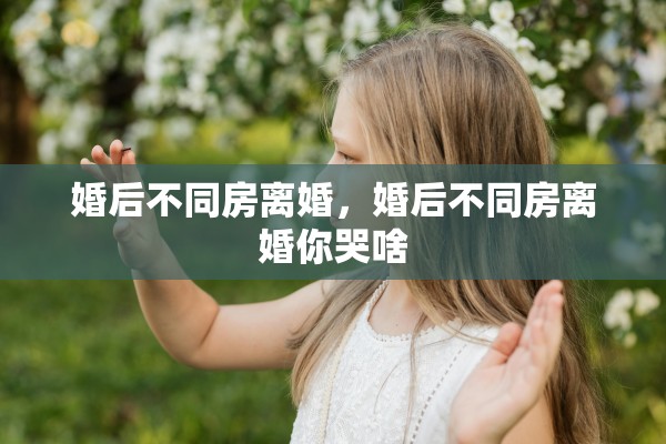 婚后不同房离婚，婚后不同房离婚你哭啥