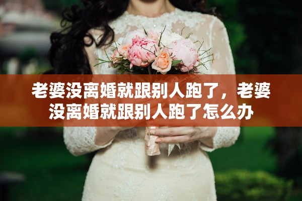 老婆没离婚就跟别人跑了，老婆没离婚就跟别人跑了怎么办