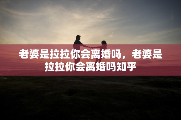 老婆是拉拉你会离婚吗，老婆是拉拉你会离婚吗知乎