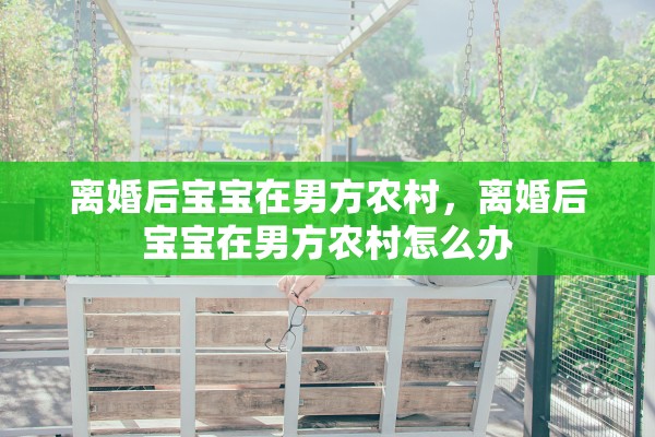 离婚后宝宝在男方农村，离婚后宝宝在男方农村怎么办