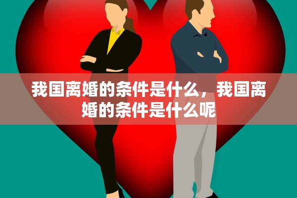 我国离婚的条件是什么，我国离婚的条件是什么呢