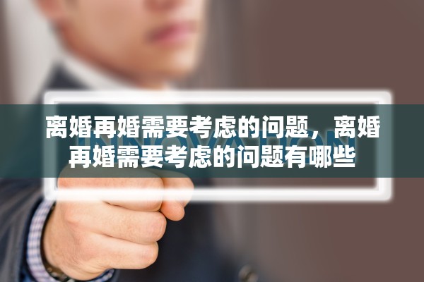 离婚再婚需要考虑的问题，离婚再婚需要考虑的问题有哪些