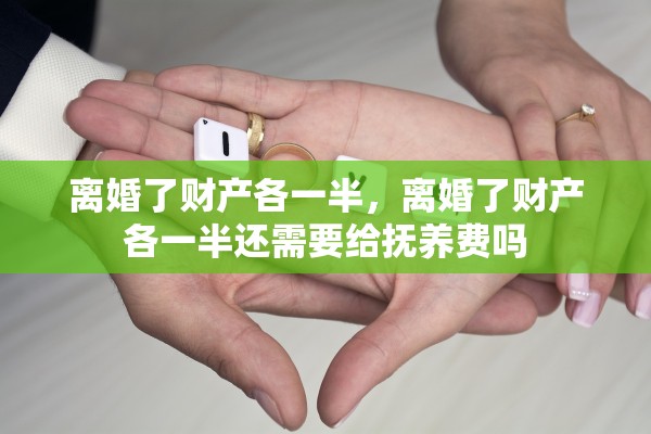 离婚了财产各一半，离婚了财产各一半还需要给抚养费吗