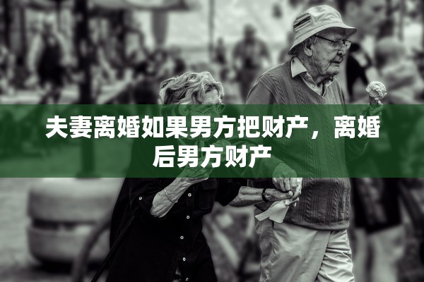 夫妻离婚如果男方把财产，离婚后男方财产