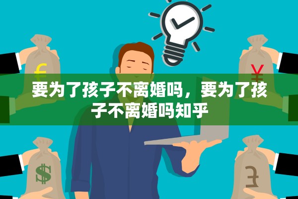 要为了孩子不离婚吗，要为了孩子不离婚吗知乎