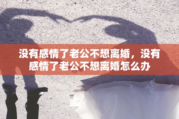 没有感情了老公不想离婚，没有感情了老公不想离婚怎么办