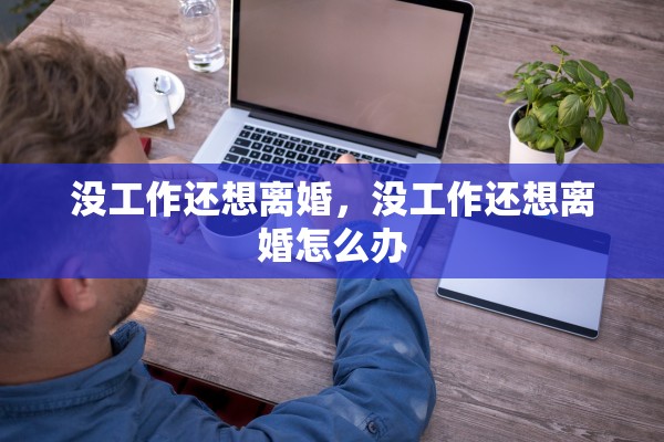 没工作还想离婚，没工作还想离婚怎么办