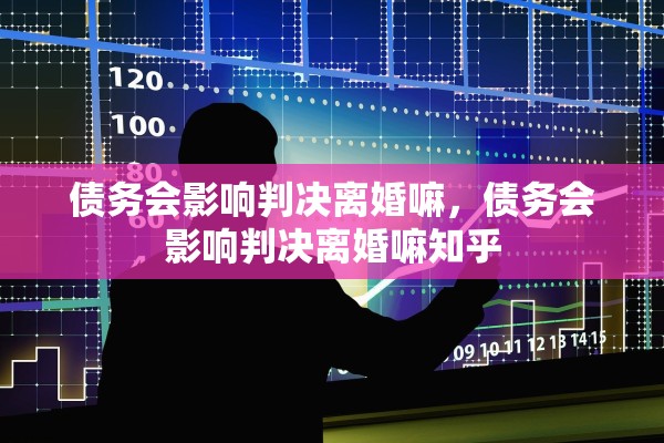 债务会影响判决离婚嘛，债务会影响判决离婚嘛知乎