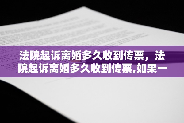 法院起诉离婚多久收到传票，法院起诉离婚多久收到传票,如果一方不出现杂办