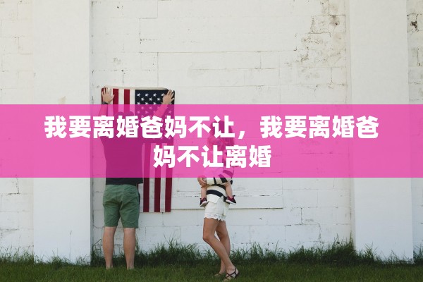 我要离婚爸妈不让，我要离婚爸妈不让离婚