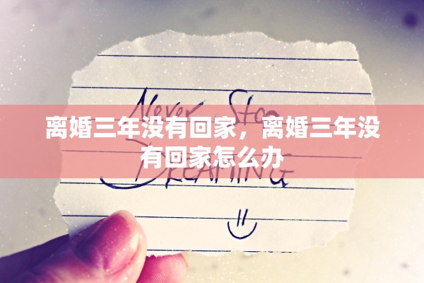 离婚三年没有回家，离婚三年没有回家怎么办