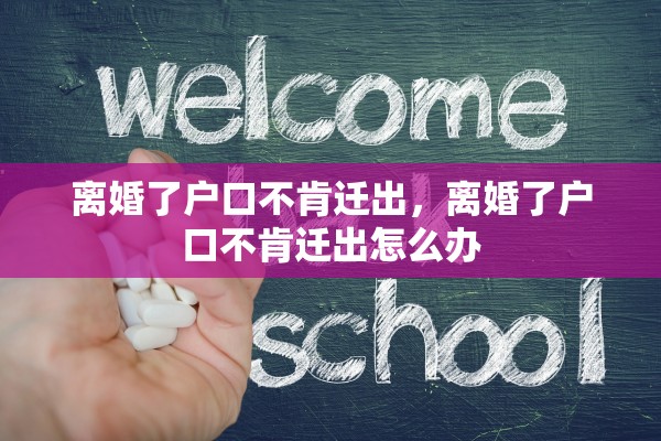离婚了户口不肯迁出，离婚了户口不肯迁出怎么办