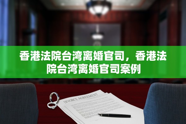 香港法院台湾离婚官司，香港法院台湾离婚官司案例