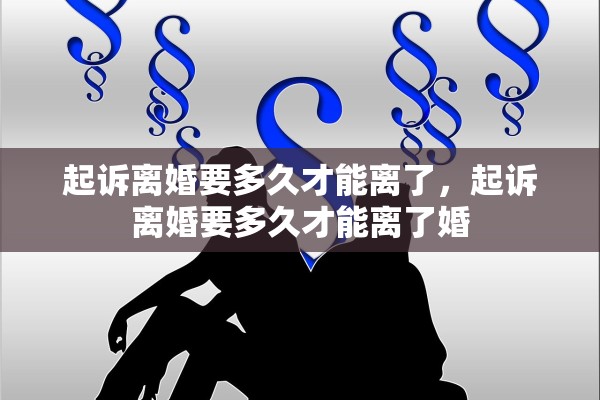 起诉离婚要多久才能离了，起诉离婚要多久才能离了婚