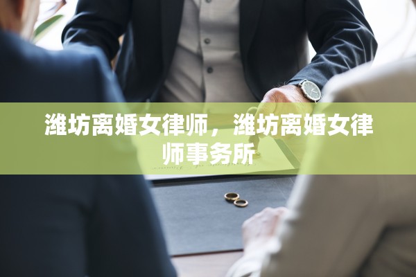 潍坊离婚女律师，潍坊离婚女律师事务所