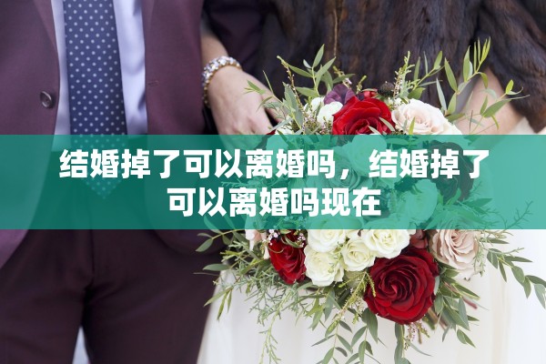 结婚掉了可以离婚吗，结婚掉了可以离婚吗现在