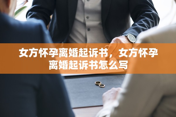 女方怀孕离婚起诉书，女方怀孕离婚起诉书怎么写