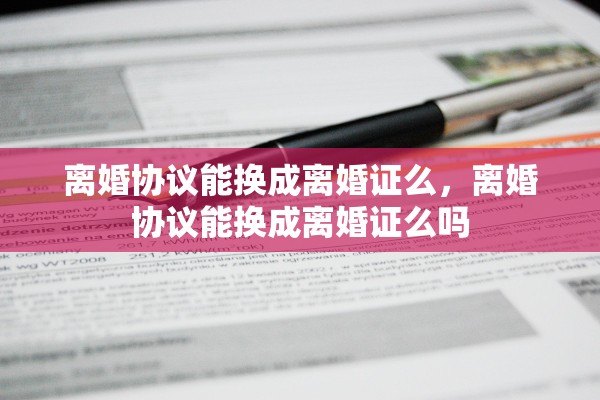离婚协议能换成离婚证么，离婚协议能换成离婚证么吗