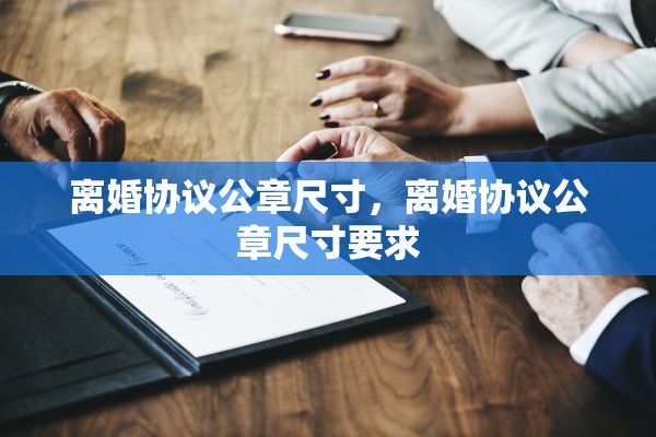 离婚协议公章尺寸，离婚协议公章尺寸要求