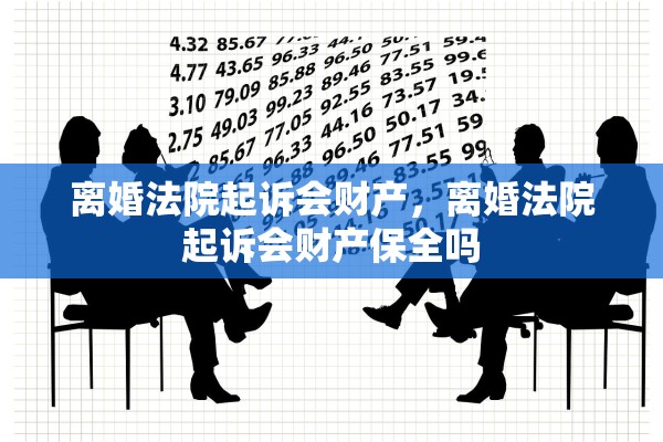 离婚法院起诉会财产，离婚法院起诉会财产保全吗