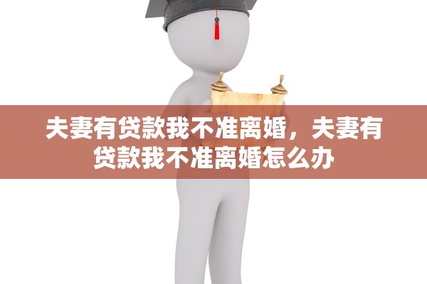 夫妻有贷款我不准离婚，夫妻有贷款我不准离婚怎么办
