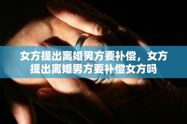 女方提出离婚男方要补偿，女方提出离婚男方要补偿女方吗