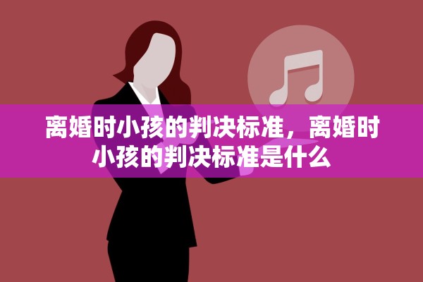 离婚时小孩的判决标准，离婚时小孩的判决标准是什么