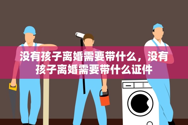 没有孩子离婚需要带什么，没有孩子离婚需要带什么证件