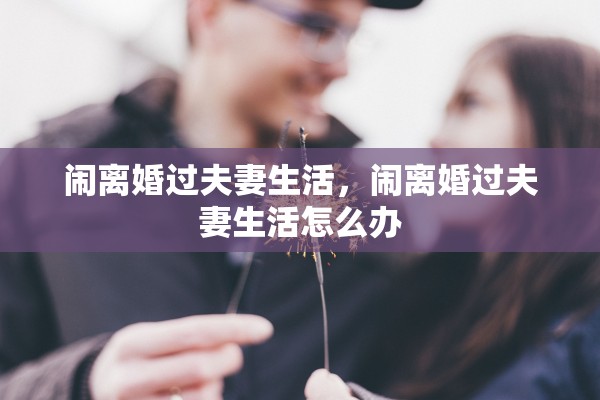 闹离婚过夫妻生活，闹离婚过夫妻生活怎么办