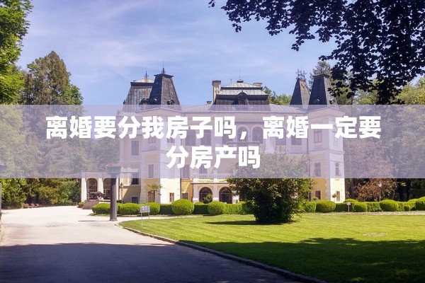 离婚要分我房子吗，离婚一定要分房产吗
