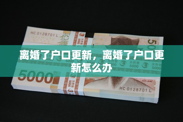 离婚了户口更新，离婚了户口更新怎么办