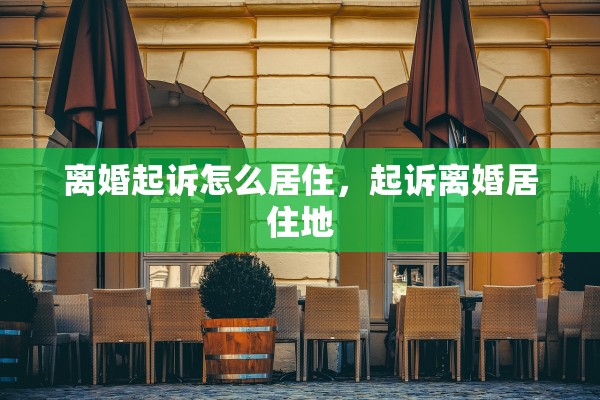 离婚起诉怎么居住，起诉离婚居住地