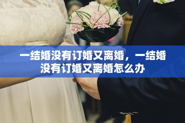 一结婚没有订婚又离婚，一结婚没有订婚又离婚怎么办