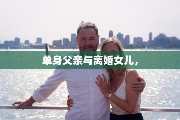 单身父亲与离婚女儿，