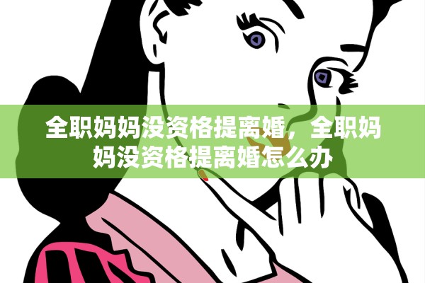 全职妈妈没资格提离婚，全职妈妈没资格提离婚怎么办