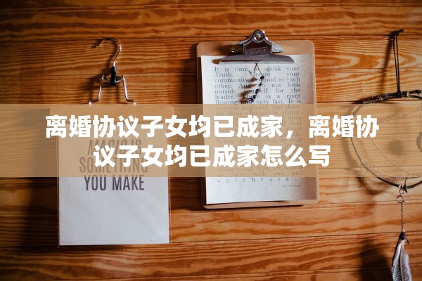 离婚协议子女均已成家，离婚协议子女均已成家怎么写