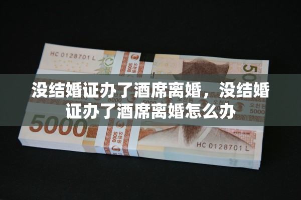没结婚证办了酒席离婚，没结婚证办了酒席离婚怎么办