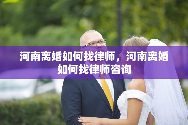 河南离婚如何找律师，河南离婚如何找律师咨询