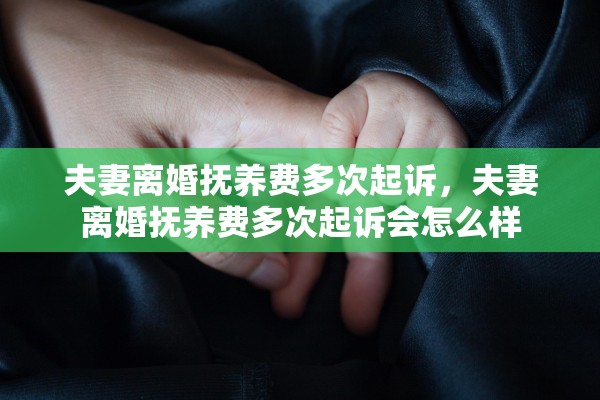 夫妻离婚抚养费多次起诉，夫妻离婚抚养费多次起诉会怎么样